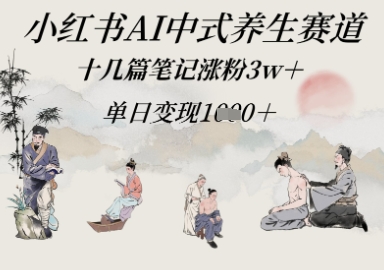小红书的AI新中式健康养生跑道，十几篇手记增粉3w ，单日转现好几张-沐颜网创资源