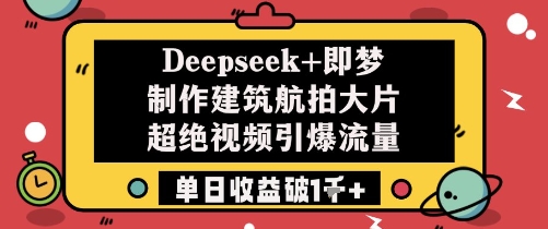 Deepseek 即梦制做工程建筑高清航拍大面积超绝短视频引爆流量单日盈利破1k-沐颜网创资源
