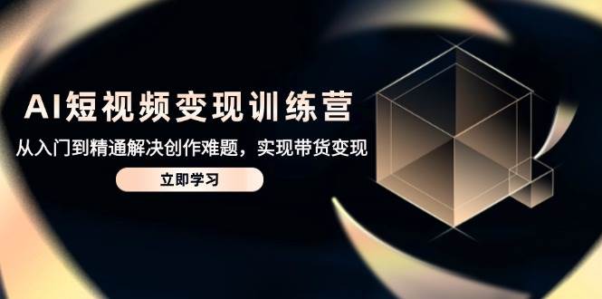 AI短视频变现夏令营，实用教程处理写作难点，达到卖货转现-沐颜网创资源