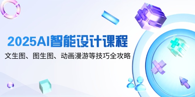 2025AI智能化设计课程内容，文生图、图生图、动漫数据漫游等技巧攻略大全-沐颜网创资源