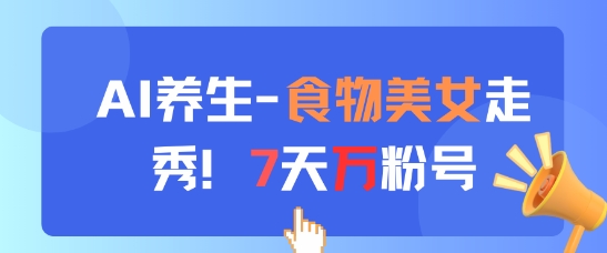 AI健康养生新模式，食材美女走秀，7天万粉号-沐颜网创资源