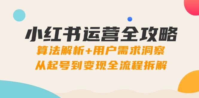 小红书运营攻略大全：优化算法分析 客户需求洞悉，从养号到转现全过程拆卸-沐颜网创资源