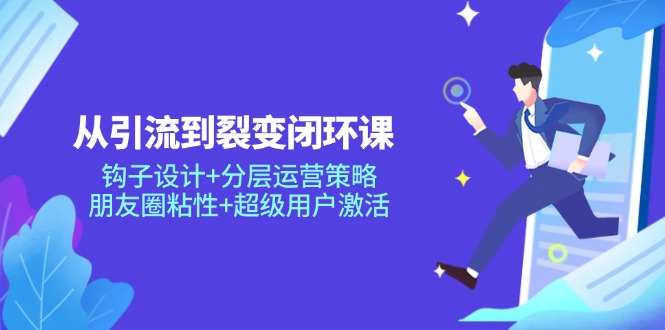 从引导到裂变式闭环控制课：勾子设计方案 分层次运营战略，微信朋友圈黏性 非常用户激活-沐颜网创资源