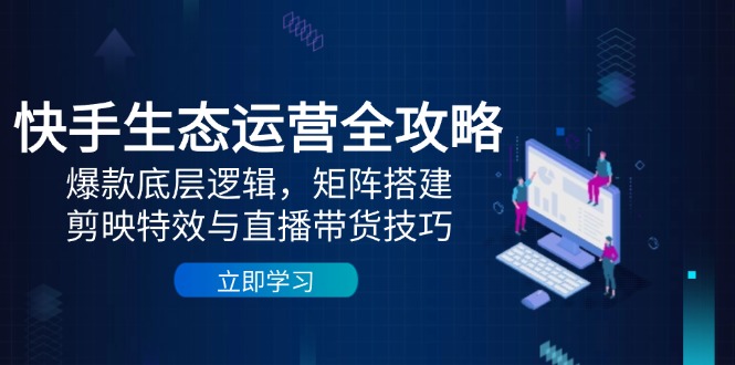 快手视频生态运营攻略大全：爆品底层思维，引流矩阵构建，剪辑软件动画特效与直播带货技巧-沐颜网创资源