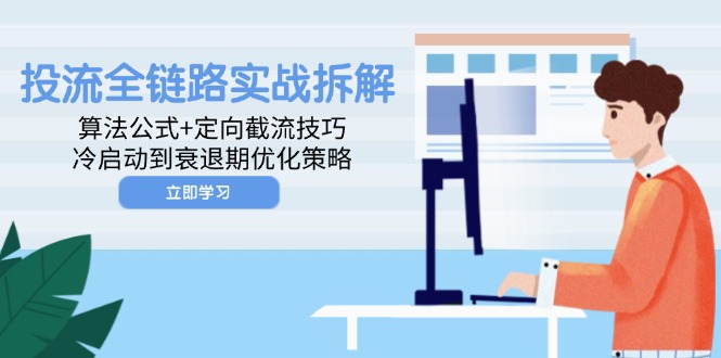 投流全链路营销实战演练拆卸：算法公式 定项截留方法，冷启到衰退阶段优化措施-沐颜网创资源