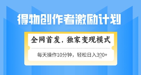 得物创作者激励，独家变现模式，轻松上手，日入3张+可矩阵，可放大【揭秘】-沐颜网创资源