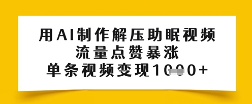用AI制做缓解压力助眠视频，总流量关注点赞疯涨，一条视频变现好几张-沐颜网创资源