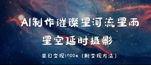 AI制做璀璨星河流星，星空延时拍摄，单日转现多张-沐颜网创资源