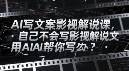 AI撰写文案电影解说课，自身不知道怎么写电影解说创意文案该怎么办？用AI帮你写-沐颜网创资源