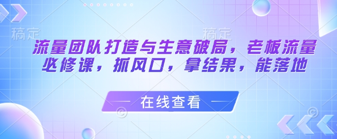 总流量倾力打造与买卖突破，老总总流量必修课程，抓出风口，拿结果，能落地式-沐颜网创资源