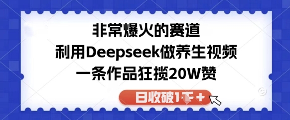 十分爆红的跑道，运用Deepseek做中医养生视频，一条著作斩获20W赞，日收破1k-沐颜网创资源
