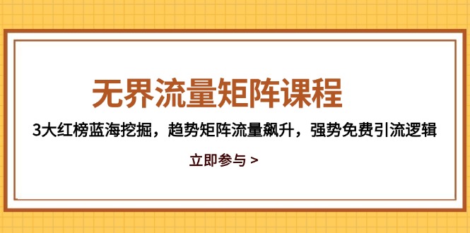 无边流量矩阵课程内容，3大红色榜瀚海发掘，发展趋势引流矩阵总流量飙涨，强悍完全免费引流方法逻辑性-沐颜网创资源