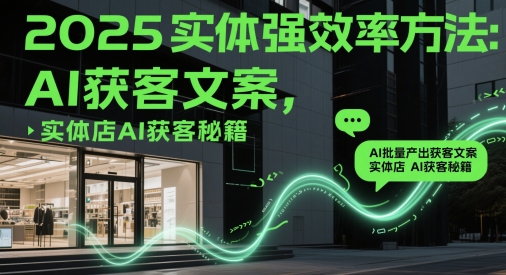 2025实体线强高效率方式：AI大批量产出率拓客创意文案，门店AI拓客秘笈-沐颜网创资源