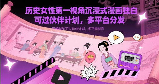 历史时间女士第一视角沉浸式体验漫画作品对白解说视频制做，能过伙伴计划，多平台分发-沐颜网创资源