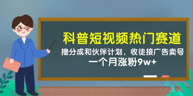 科普短视频受欢迎跑道：撸分为和伙伴计划，招徒接推广出售账号，一个月增粉9w-沐颜网创资源