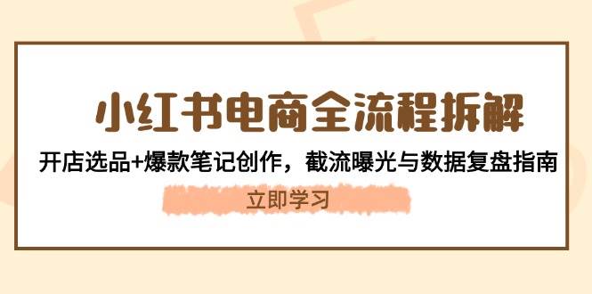 小红书电商全过程拆卸：开实体店选款 爆品手记写作，截留曝出与数据复盘手册-沐颜网创资源