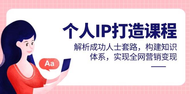 本人IP打造出课程内容，分析成功者招数，夯实基础知识，完成全网推广转现-沐颜网创资源