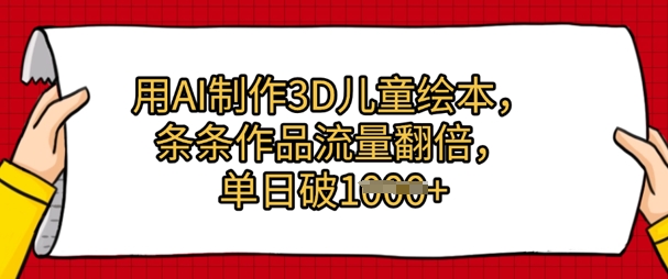 用AI制做3D绘本，一条条著作总流量翻番，单日多张-沐颜网创资源
