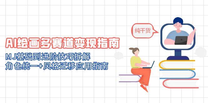 AI美术绘画多跑道转现手册：MJ基本到升阶方法拆卸，人物角色统一 风格迁移应用指南-沐颜网创资源