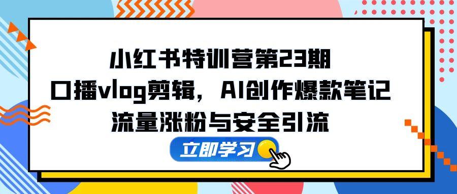 小红书的夏令营第23期，口播文案vlog视频剪辑，AI写作爆品手记，总流量增粉和安全引流方法-沐颜网创资源
