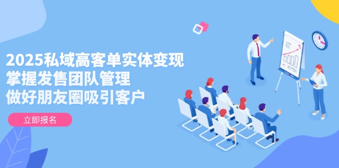 2025公域高客单实体线转现，把握开售团队协作，搞好微信朋友圈吸引顾客-沐颜网创资源