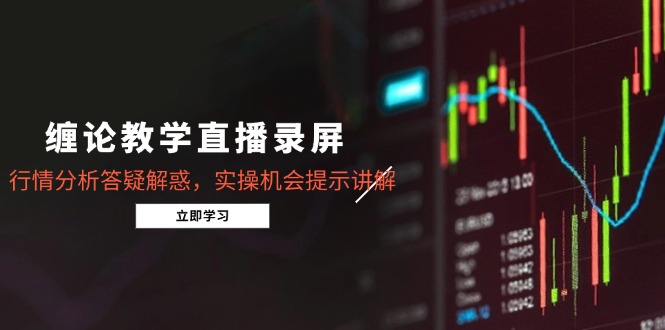 缠论课堂教学直播录像，市场行情分析解疑释惑，实际操作机遇提醒解读-沐颜网创资源
