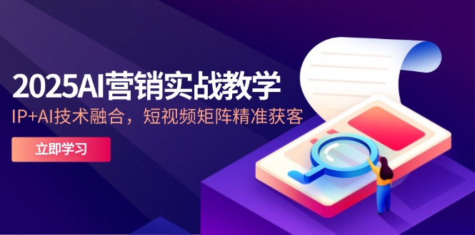 2025AI营销创新课堂教学-5月，IP AI技术融合，自媒体矩阵营销获客-沐颜网创资源