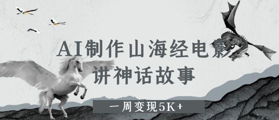 AI制作山海经电影，讲神话故事，一周变现5K+-沐颜网创资源