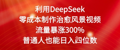 利用DeepSeek零成本制作治愈风景视频，流量暴涨300%，普通人也能日入四位数-沐颜网创资源