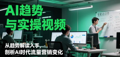 AI发展趋势与实操视频，从发展趋势讲解下手，分析AI时期流量营销转变-沐颜网创资源