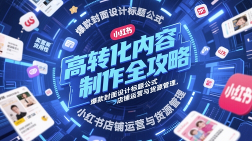 高转化内容创作攻略大全，爆品版面设计文章标题公式计算，小红书店铺运营与一手货源管理方法-沐颜网创资源