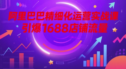 阿里精细化营销实战演练课，点爆1688自然流量-沐颜网创资源
