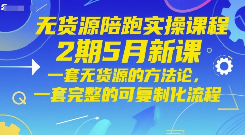 无货源电商陪跑实操课程2期5月新授课，一套无货源电商方法论，一套完整的复制推广化步骤-沐颜网创资源