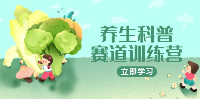 健康养生科谱跑道夏令营，AI引流矩阵 爆款标题 插画教学，2月3万粉接广1800/条-沐颜网创资源