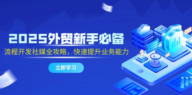 2025出口外贸初学者必不可少，流程开发社交媒体攻略大全，迅速提升工作能力-沐颜网创资源