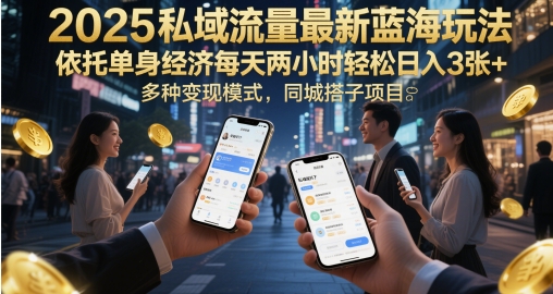2025私域流量池全新瀚海游戏玩法，借助单身经济每日两个小时轻轻松松日入3张 ，多种多样变现方式，同城网搭单项工程-沐颜网创资源
