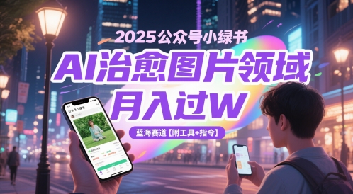 2025微信公众号小绿书AI痊愈照片行业，月入了W，瀚海跑道【附专用工具 命令】-沐颜网创资源