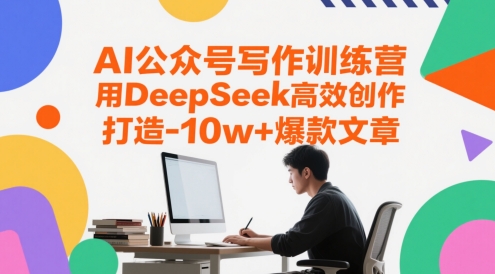AI微信公众号写作训练营，用DeepSeek高效率写作，打造出10w 爆款文章-沐颜网创资源