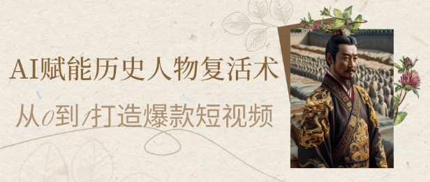 AI创变历史名人复活术：从0到1打造出爆款短视频，7天增粉10W，新手也可以月入了1W-沐颜网创资源