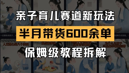 AI亲子教育跑道新模式，小号大半个月卖货600多单，家庭保姆级实例教程拆卸-沐颜网创资源