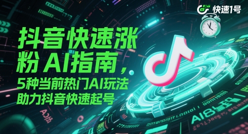 抖音快速涨粉AI手册，5种现阶段受欢迎AI游戏玩法，助推抖音视频迅速养号-沐颜网创资源