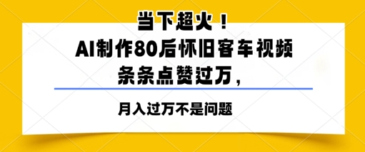 时下爆红！AI制做80后复古客车视频，一条条关注点赞过W-沐颜网创资源