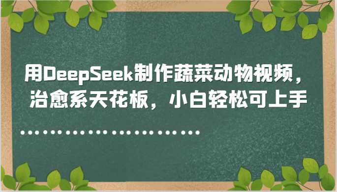 用DeepSeek制做蔬菜水果动物视频，治愈系动漫吊顶天花板，新手轻轻松松可入门-沐颜网创资源