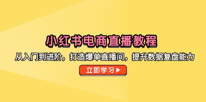 小红书电商直播教学视频，从入门到升阶，打造出打造爆款直播房间，提高数据复盘水平-沐颜网创资源