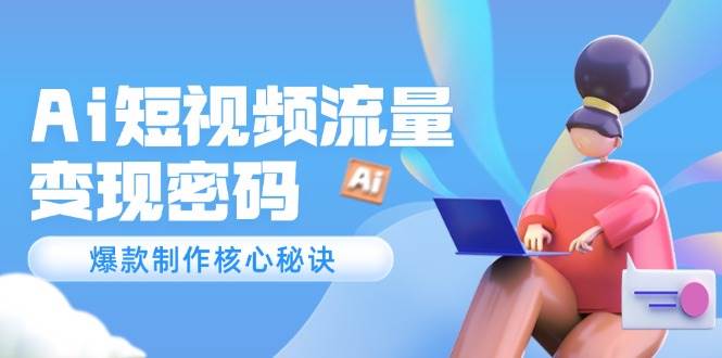 Ai短视频流量密码，爆款制作核心秘诀，120万案例深度解析-沐颜网创资源