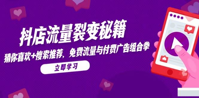 抖店流量裂变秘籍，猜你喜欢，搜索推荐，免费流量与付费广告组合拳-沐颜网创资源