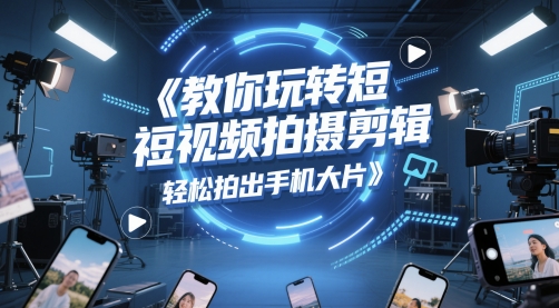 教大家轻松玩短视频拍摄剪辑，轻轻松松拍出来手机大片-沐颜网创资源