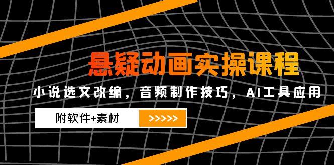 悬疑动画实操课程，小说集选篇改写，音乐制作方法，AI专用工具运用（附手机软件 素材内容-沐颜网创资源
