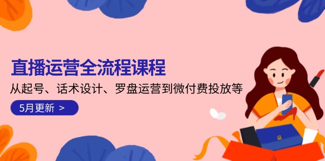 直播运营全流程课程-5月更新：从起号、话术设计、罗盘运营到微付费投放等-沐颜网创资源