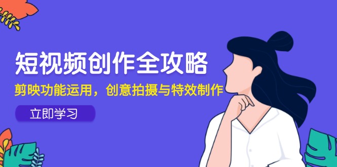 视频创作攻略大全，剪辑软件作用应用，创意拍摄与动画特效-沐颜网创资源
